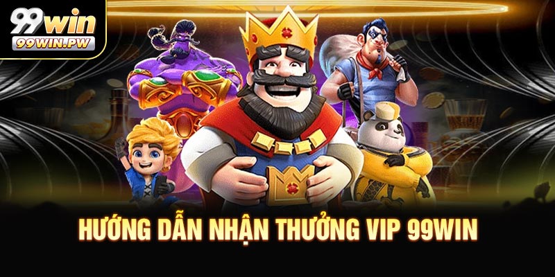 Hướng dẫn nhận thưởng VIP 99WIN tại nhà cái uy tín