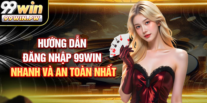 Hướng dẫn đăng nhập 99WIN nhanh và an toàn nhất