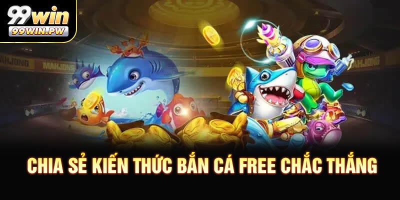 Chia Sẻ Kiến Thức Bắn Cá Free Chắc Thắng, Thưởng Cao