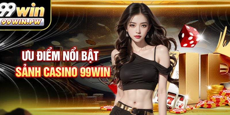 Ưu điểm nổi bật khiến sảnh casino 99WIN 