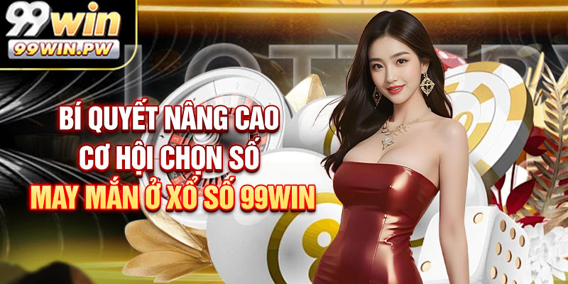 Bí quyết nâng cao cơ hội chọn số may mắn ở xổ số 99WIN
