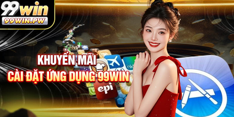 Khuyến Mãi Sau Khi Cài Đặt Ứng Dụng Cá Cược 99WIN