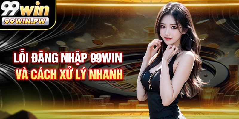 Lỗi đăng nhập 99WIN thường gặp và cách xử lý nhanh