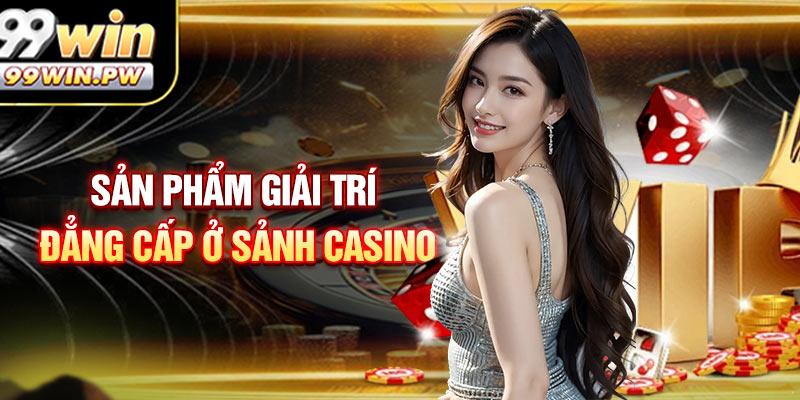 Sản phẩm giải trí đẳng cấp ở sảnh casino