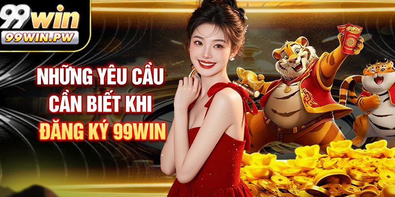 Những Yêu Cầu Cần Biết Khi Đăng Ký 99WIN